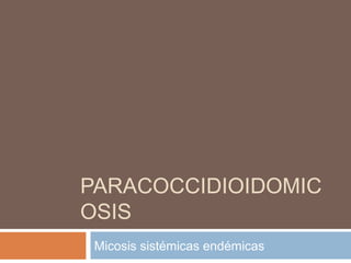 PARACOCCIDIOIDOMIC
OSIS
 Micosis sistémicas endémicas
 