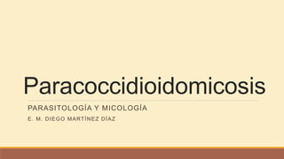 Paracoccidioidomicosis
PARASITOLOGÍA Y MICOLOGÍA
E. M. DIEGO MARTÍNEZ DÍAZ
 