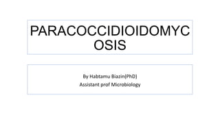 PARACOCCIDIOIDOMYC
OSIS
By Habtamu Biazin(PhD)
Assistant prof Microbiology
 