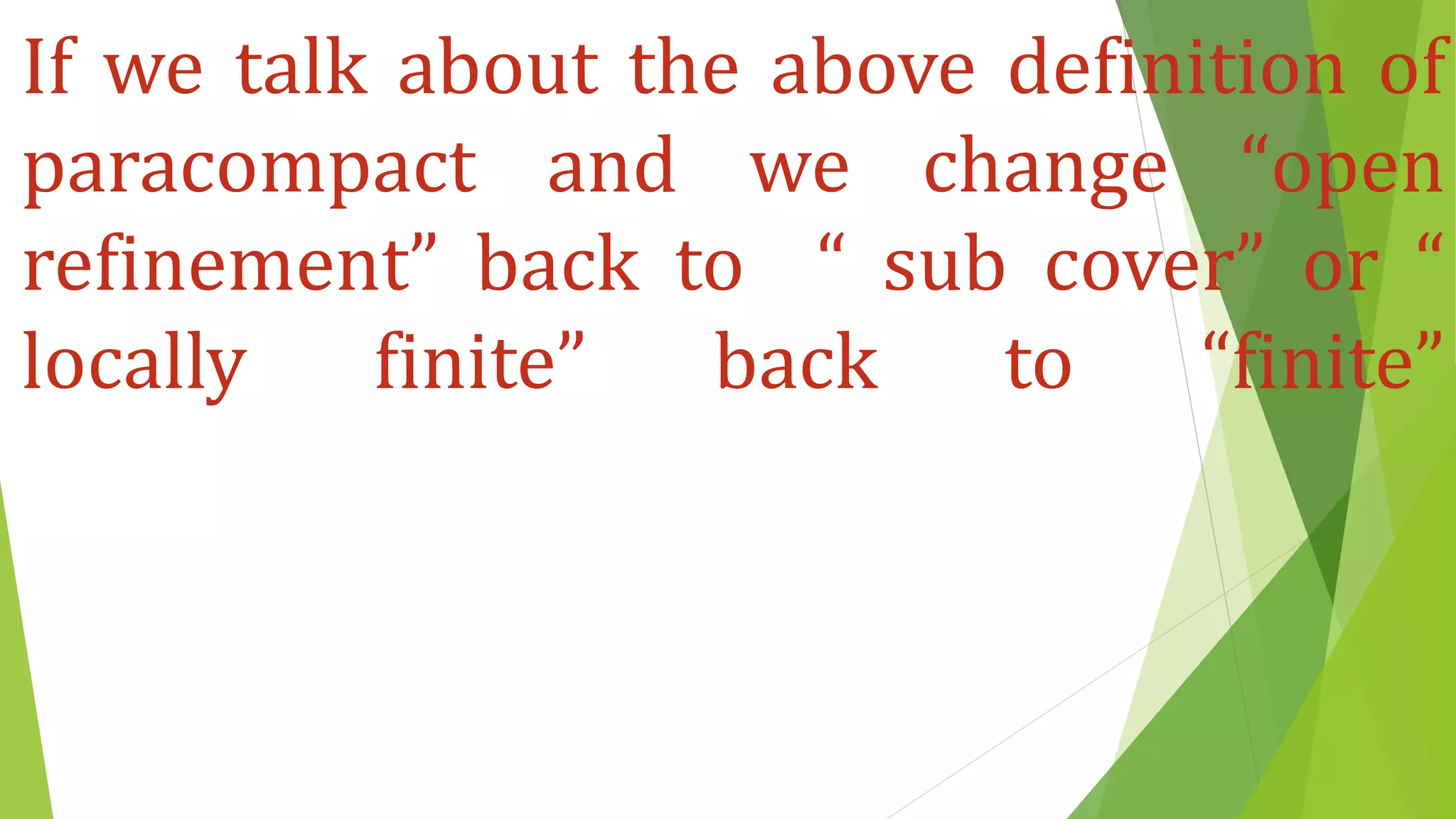 If we talk about the above definition of
paracompact and we change “open
refinement” back to “ sub cover” or “
locally finite” back to “finite”
 