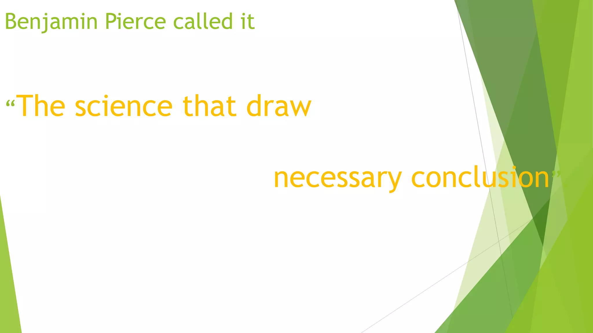 Benjamin Pierce called it
“The science that draw
necessary conclusion”.
 