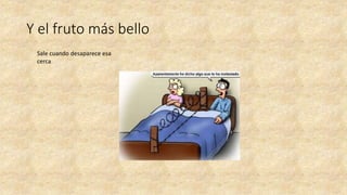 Y el fruto más bello
Sale cuando desaparece esa
cerca
 