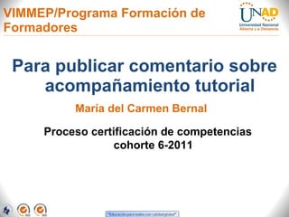 VIMMEP/Programa Formación de Formadores  ,[object Object],Proceso certificación de competencias cohorte 6-2011 María del Carmen Bernal 