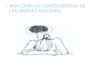 • ANALIZAR LAS CONCECUENCIAS DE
LAS PROPIAS ACCIONES.
 