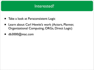 Interested?

•   Take a look at Paraconsistent Logic

•   Learn about Carl Hewitt’s work (Actors, Planner,
    Organizatio...