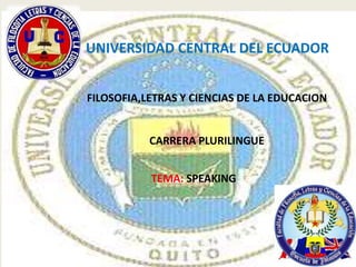 UNIVERSIDAD CENTRAL DEL ECUADOR 
FILOSOFIA,LETRAS Y CIENCIAS DE LA EDUCACION 
CARRERA PLURILINGUE 
TEMA: SPEAKING 
 