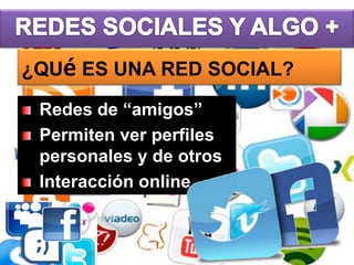 ¿QUé ES UNA RED SOCIAL?
Redes de “amigos”
Permiten ver perfiles
personales y de otros
Interacción online

 