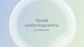 Parada
cardiorrespiratória
Dr. Caíque Acácio
 