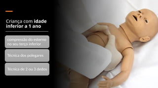 Criança com idade
inferior a 1 ano
compressão do esterno
no seu terço inferior
Técnica dos polegares
Técnica de 2 ou 3 dedos
 