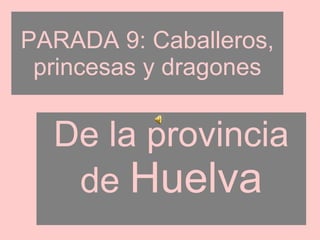 PARADA 9: Caballeros, princesas y dragones De la provincia de  Huelva 