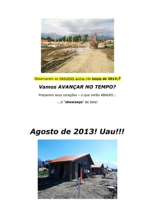 Observaram as IMAGENS acima (de início de 2013)?
Vamos AVANÇAR NO TEMPO?
Preparem seus corações – o que verão ABAIXO...
...é “showzaço” de bola!
Agosto de 2013! Uau!!!
 