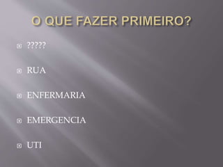  ?????
 RUA
 ENFERMARIA
 EMERGENCIA
 UTI
 