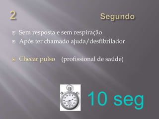  Sem resposta e sem respiração
 Após ter chamado ajuda/desfibrilador
(profissional de saúde)
 