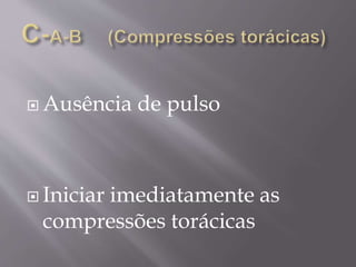  Ausência de pulso
 Iniciar imediatamente as
compressões torácicas
 