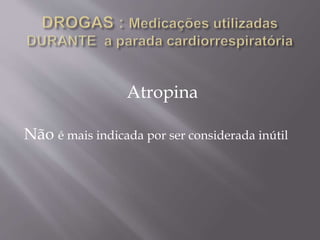 Atropina
Não é mais indicada por ser considerada inútil
 