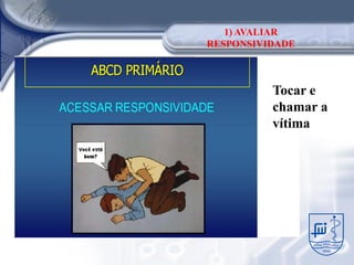 1) AVALIAR
RESPONSIVIDADE



          Tocar e
          chamar a
          vítima
 