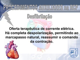 Oferta terapêutica de corrente elétrica.
Há completa despolarização, permitindo ao
marcapasso natural, reassumir o comando
              da contração.
 