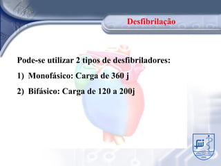 Desfibrilação



Pode-se utilizar 2 tipos de desfibriladores:
1) Monofásico: Carga de 360 j
2) Bifásico: Carga de 120 a 200j
 