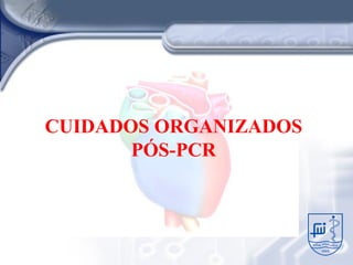 CUIDADOS ORGANIZADOS
       PÓS-PCR
 