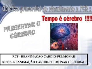 RCP - REANIMAÇÃO CARDIO-PULMONAR
RCPC - REANIMAÇÃO CARDIO-PULMONAR CEREBRAL
 