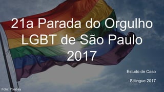 21a Parada do Orgulho
LGBT de São Paulo
2017
Estudo de Caso
Stilingue 2017
Foto: Pixabay
 