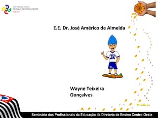 E.E. Dr. José Américo de Almeida




                       Wayne Teixeira
                       Gonçalves
                                                                 Praticas


Seminário dos Profissionais da Educação da Diretoria de Ensino Centro-Oeste
 