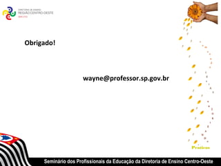 Obrigado!



                      wayne@professor.sp.gov.br




                                                                      Praticas


     Seminário dos Profissionais da Educação da Diretoria de Ensino Centro-Oeste
 
