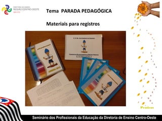 Tema PARADA PEDAGÓGICA

        Materiais para registros




                                                                 Praticas


Seminário dos Profissionais da Educação da Diretoria de Ensino Centro-Oeste
 