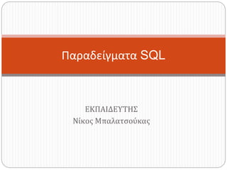 ΕΚΠΑΙΔΕΥΤΗΣ
Νίκος Μπαλατσούκας
Παραδείγματα SQL
 