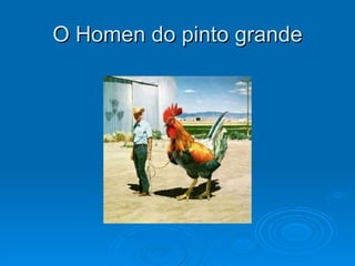 O Homen do pinto grande 