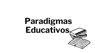 Paradigmas
Educativos
 