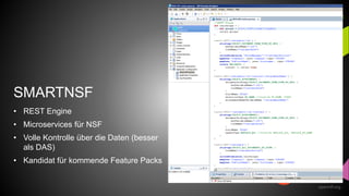 openntf.org
SMARTNSF
• REST Engine
• Microservices für NSF
• Volle Kontrolle über die Daten (besser
als DAS)
• Kandidat fü...