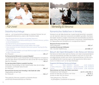 Für zwei

Venedig & Verona

DolceVita Kuscheltage

Romantisches Stelldichein in Venedig

Liebe ist ... sich romantische Kuscheltage zu schenken! Gönnen Sie sich
unvergessliche Momente zu zweit in den DolceVita Hotels!

Verträumt von der Rialto Brücke den Canale Grande betrachten, verzaubert
von der Stadt der Liebe eine romantische Gondelfahrt genießen. Die DolceVita Hotels machen es möglich. Ob als exklusive Geschenksidee zum besonderen Anlass oder einfach als gemeinsamer romantischer Urlaubshöhepunkt.
Ein Tagesausflug nach Venedig ist ein unvergessliches Erlebnis!

•	 Begrüßungsgeschenk im Zimmer mit spezieller Dekoration
•	 1 Partner-Treatment in der Wellnessabteilung für 2 Personen (Hamam, verführerisches Schokobadl etc.)
•	 Kuschel-Dinner für zwei im DolceVita Hotel Ihrer Wahl
•	 Sinnliches Langschläferfrühstück auf dem Balkon oder im Bett
•	 Cabrio-Spritztour mit dem DolceVita Cabrio einen ganzen Tag lang (Ausflugstipps im Hotel)
•	 Kuschelecken, Wasserwelten und riesige Wellnessanlagen locken und verführen
in allen 5 DolceVita Hotels
für 2 Personen . . . . . . . . . . . . . . . . . . . . . . . . . . . . . . . . . . . . . . . . . . . . . . . . . . . .  295,- €*
Für Romantische Momente in unserem Berghof
1 romantische Nacht in purer Zweisamkeit auf dem Berghof im Schnalstal im
200 Jahre alten Bauern-Hochzeitszimmer oder auf der Alm mit einer Flasche
Wein für 2 Personen . . . . . . . . . . . . . . . . . . . . . . . . . . . . . . . . . . . . . . . . . . . . . .  100,- €*
Für das besondere Erlebnis zusätzlich buchbar
30 Minuten Panoramaflug mit dem Hubschrauber über die einmalige
Schnalstaler und Ötztaler Gletscherwelt
für 2 Personen . . . . . . . . . . . . . . . . . . . . . . . . . . . . . . . . . . . . . . . . . . . . . . . . . . . .  995,- €*
Romantischer Kurztrip nach Venedig, in die Stadt der Liebe
(Tagesausflug mit dem Taxi)
für 2 Personen . . . . . . . . . . . . . . . . . . . . . . . . . . . . . . . . . . . . . . . . . . . . . . . . . . . .  550,- €*
*Preis gültig für 2 Personen, zusätzlich zur DolceVita-Pension
und bei einem Mindestaufenthalt von 4 Nächten
14

Bequeme Anreise mit dem Taxi
(max. 8 Personen) . . . . . . . . . . . . . . . . . . . . . . . . . . . . . . . . . . . . . . . . . . . . . . . .  650,- €*
Luxuriöse Anreise per Helikopter
inkl. 2 Stunden Stadtführung . . . . . . . . . . . . . . . . . . . . . . . . . . . . . . . .  ab 5.600,- €*

Besuch der Opernfestspiele in der Arena von Verona
Die Arena von Verona (der Stadt von Romeo und Julia) ist das besterhaltene
römische Amphitheater der Welt. Das Publikum wird nicht nur durch die
einmalige Akustik, sondern auch durch imposante Kulissen und die monumentalfilmähnlichen Inszenierungen auf der gigantischen Bühne beeindruckt. Ein Erlebnis nicht nur für Opernliebhaber!
Programm 2014 (Genaue Termine auf Anfrage)
Aida	
. . . . . . . . . . . . 28.06. - 07.09.2014 Turandot	
. .  05.07. - 02.08.2014
Un Ballo in Maschera. . 20.06. - 08.08.2014 Madame Butterfly . 15.08. - 05.09.2014
Carmen	 . . . . . . . . . . . . 21.06. - 03.09.2014 Roméo et Juliette	. .  23.08. - 06.09.2014
Gerne können wir Ihnen die Tickets reservieren
Ticketpreise je nach Kategorie . . . . . . . . . . . . . . . . . . . . . .  von 31,- € bis 234,- €
Anreise mit dem Bus, pro Person, inkl. Ticket. . . . . . . . . . . . . . . . . . . . .  ab 75,- €
Anreise mit dem Taxi, pro Person. . . . . . . . . . . . . . . . . . . . . . . . . . . . . . . ab 150,- €*
*	Preis gültig ab min. 2 Personen
	 Für Venedigfahrt, Zusatzkosten für Vaporetto

 