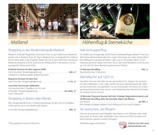 Mailand

Höhenflug & Sterneküche

Shopping in der Modemetropole Mailand

Heli-Schnupperflug

Mailand ist Mode! Nirgendwo sonst kann man so gut italienische Mode einkaufen wie in Mailand. Dass Ihr Tag in Mailand zum unvergesslichen Erlebnis
für Sie wird, dafür sorgt Angelika Huber, die Sie zu den schönsten Boutiquen
Mailands begleitet und für kulinarische Höhepunkte in die besten und angesagtesten Restaurants führt.

Sie wollen das einzigartige Gefühl eines Helikopterfluges erleben? Das wunderschöne Meranerland oder den urigen Vinschgau von oben bewundern?
Der Abflugort ist jeweils ab Meran oder Laas im Vinschgau. Wenn wir Ihr
Interesse geweckt haben, kommen Sie an die Hotel-Rezeption und erkundigen Sie sich für Ihren Moment grenzenloser Freiheit.

Einfache Anreise mit dem eigenen PKW
inkl. 6 Stunden Shoppingbegleitung . . . . . . . . . . . . . . . . . . . . . . . . . . . . .  560,- €*
(Taxidienst in Mailand gegen Aufpreis buchbar)

15 Minuten Rundflug . . . . . . . . . . . . . . . . . . . . . . . . . . . . . . . . . . . . . . . . . . . . .  495,- €
(buchbar für max. 5 Personen)

Bequeme Anreise mit dem Taxi
inkl. 6 Stunden Shoppingbegleitung . . . . . . . . . . . . . . . . . . . . . . . . . . .  1.110,- €*
Luxuriöse Anreise per Helikopter
mit persönlichem Chauffeur vor Ort und
6 Stunden Shoppingbegleitung . . . . . . . . . . . . . . . . . . . . . . . . . . . . .  ab 5.660,- €*
(max. 5 Personen)

Shopping in Bozen oder Meran
Wer Shoppingerlebnisse in Südtirol bevorzugt, für den kommt Angelika
Huber gerne auch nach Bozen oder Meran.
6 Stunden Shoppingbegleitung . . . . . . . . . . . . . . . . . . . . . . . . . . . . . . . . . .  560,- €*

Sterneküche auf 1.622 m
Genießen Sie eine Sterneküche der besonderen Art. Steigen Sie zunächst
mit dem Helikopter in die Lüfte, werfen Sie einen atemberaubenden Blick
auf die Dolomiten und genießen Sie zum krönenden Abschluss ein 4-Gänge-Degustationsmenü des Sterne- und Haubenkoches Heinrich Schneider
am Auener Hof im Sarntal.

10 Minuten Flug zum Auener Hof inkl. 4-Gänge-Degustationsmenü und
20 Minuten Rundflug über die Sarntaler Alpen (ab Meran)
pro Person . . . . . . . . . . . . . . . . . . . . . . . . . . . . . . . . . . . . . . . . . . . . . . . . . . . . . ab 399,- €
Auf Anfrage und gegen Aufpreis ist ein Abflug auch von Latsch möglich.

Sie wünschen, wir fliegen!
Ob zum Autorennen nach Mugello oder Monza, zum Skiahren oder Shopping nach St. Moritz oder Golfspielen nach Sarnonico! Ihrer Fantasie sind
keine Grenzen gesetzt, einfach anfragen!

* Preis gültig für maximal 6 Personen

Preisänderungen vorbehalten 	
	

Erfahren Sie mehr unter:
dolcevitahotels.com
15

 