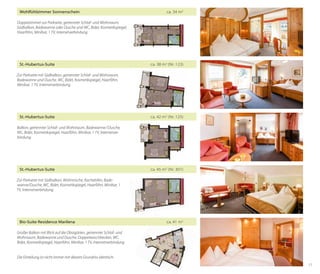 Wohlfühlzimmer Sonnenschein	

ca. 34 m2

Doppelzimmer zur Parkseite, getrennter Schlaf- und Wohnraum,
Südbalkon, Badewanne oder Dusche und WC, Bidet, Kosmetikspiegel,
Haarföhn, Minibar, 1 TV, Internetverbindung

St.-Hubertus-Suite	

ca. 38 m2 (Nr. 123)

Zur Parkseite mit Südbalkon, getrennter Schlaf- und Wohnraum,
Badewanne und Dusche, WC, Bidet, Kosmetikspiegel, Haarföhn,
Minibar, 1 TV, Internetverbindung

St.-Hubertus-Suite	

ca. 42 m2 (Nr. 125)

Balkon, getrennter Schlaf- und Wohnraum, Badewanne / Dusche,
WC, Bidet, Kosmetikspiegel, Haarföhn, Minibar, 1 TV, Internetverbindung

St.-Hubertus-Suite	

ca. 45 m2 (Nr. 301)

Zur Parkseite mit Südbalkon, Wohnnische, Kachelofen, Badewanne/Dusche, WC, Bidet, Kosmetikspiegel, Haarföhn, Minibar, 1
TV, Internetverbindung

Bio-Suite Residence Marilena	

ca. 41 m2

Großer Balkon mit Blick auf die Obstgärten, getrennter Schlaf- und
Wohnraum, Badewanne und Dusche, Doppelwaschbecken, WC,
Bidet, Kosmetikspiegel, Haarföhn, Minibar, 1 TV, Internetverbindung
Die Einteilung ist nicht immer mit diesem Grundriss identisch.
17

 