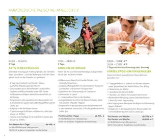Paradiesische Pauschal-Angebote //

04.04. – 16.04.14

17.04. – 24.04.14

4 Tage

5 Tage

04.04. – 16.04.14 (1)
26.04. – 25.05.14 (2)

Aktiv in den Frühling

Familien-Ostertage

7 Tage mit Anreise Samstag oder Sonntag

Der milde Vinschgauer Frühling lädt ein, die herrliche
Natur zu erobern – und die Blütenpracht in den Obstgärten rund um das Paradies zu genießen!

Feiern Sie mit uns Ihre Osterfeiertage und genießen
Sie die Zeit mit Ihrer Familie!

Vorteilswochen für GenieSSer

•	 4 Tage Gourmetküche auf Hauben-Niveau
•	 2 geführte Wanderungen pro Woche
•	 Genussradeln durch die blühenden Landschaften.	
Citybikes und Mountainbikes sowie GPS-Geräte	
mit Routenvorschlägen stehen Ihnen kostenfrei zur
Verfügung.
•	 Entspannen in den paradiesischen Wasserwelten mit
5 verschiedenen Saunen (ab 12:00 Uhr geöffnet) und im
LaVita Spa
•	 Aufgüsse in der Almhütten-Sauna
•	 1 Sportmassage für Rücken und Beine im LaVita Spa
(Dauer ca. 50 Min.)
•	 1 kleine Gesichtspflege für SIE oder IHN im LaVita Spa
(Dauer ca. 50 Min.)
Pro Person für 4 Tage . . . . . . . . . . . . . . . . .  ab 499,- €
im Wohlfühlzimmer »Morgentau«
Nicht mit anderen Angeboten kombinierbar.
4

•	 Willkommens-Aperitif mit Familie Pirhofer – mit	
Cocktails, Fingerfood ...
•	 Großes Karfreitagsbuffet mit verschiedenen Vorspeisen
sowie kalten und warmen Fischgerichten
•	 Galadinner am Ostersonntag mit Osterlamm
•	 Jahresmarkt in Latsch
•	 1 x Livemusik und Tanz in der Hotelbar
•	 Lustige Ostereier-Suche für die kleinen Paradies-Gäste
mit unserem »Paradies-Hoppel«
•	 Entspannen in den paradiesischen Wasserwelten mit
5 verschiedenen Saunen (ab 12:00 Uhr geöffnet) und im
LaVita Spa
Pro Person für 5 Tage . . . . . . . . . . . . . . . . . . ab 715,- €
im Wohlfühlzimmer »Morgentau«
Nicht mit anderen Angeboten kombinierbar.

Unser himmlisch gutes Küchen-Team lädt zum
Genießen ein!
•	 7 Tage genießen à la Südtirol: mit frischen Kräutern
sowie Spezialitäten aus Wald & Wiese, Fluss & Berg
•	 2 Galamenüs pro Woche
•	 1 paradiesisches Dessert-Buffet
•	 1 Kochkurs pro Woche mit unserem Küchenchef
•	 Wöchentliche Verlosung unseres DolceVita Porsche
Cabrios für einen Tagesausflug
•	 Besichtigung eines Weingutes der Region mit Verkostung
(gegen Aufpreis)
•	 Entspannen in den paradiesischen Wasserwelten mit
5 verschiedenen Saunen und im LaVita Spa
Pro Person und Woche. . . . . . . . . . . . . .  ab 799,- € (1)
Pro Person und Woche. . . . . . . . . . . . . .  ab 899,- € (2)
im Wohlfühlzimmer »Morgentau«
Nicht mit anderen Angeboten kombinierbar.

 