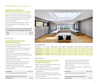 Paradiesisch Tagen //
Seminare im Paradies:
Nur zum Tagen viel zu schade
Unser lichtdurchfluteter Seminarraum (ca. 70 m2)
bietet bis zu 40 Personen allen modernen TagungsKomfort – und dazu einen fantastischen Ausblick
auf die umliegenden Apfelgärten und auf die
Vinschgauer Bergwelt.
Zu den umfassenden Möglichkeiten, Incentives
und Rahmenprogramme zu gestalten, beraten
wir Sie gerne!
Für Gruppen, die nicht im Hotel Paradies wohnen, berechnen wir die folgende Raummiete
1 Tag. . . . . . . . . . . . . . . . . . . . . . . . . . . . . . . . . . . . . . .  180,- €
½ Tag . . . . . . . . . . . . . . . . . . . . . . . . . . . . . . . . . . . . . .  100,- €

Ganze Saison
Tagespauschale LaVita
Seminar inklusive
•	 Übernachtung im komfortablen Einzelzimmer mit
Balkon, Dusche, WC und Bidet
•	 Abwechslungsreiches Schlemmer-Frühstücksbuffet
•	 Nutzung des Seminarraums inklusive StandardTagungstechnik
•	 Kostenlose W-LAN Verbindung im Seminarraum
•	 Pro Person 4 alkoholfreie Getränke, Kaffee & Tee sowie
Obst im Seminarraum
•	 Vormittagspause bzw. Mittagssnack mit belegten	
Brötchen (3 Stück pro Person)
•	 Nachmittags: Jausenbuffet ab 14:30 Uhr mit LiveKochstation (Pasta, Suppe), Salaten, Obst und	
hausgemachten Kuchen und Torten
•	 Abends 5-Gänge Gourmetdinner mit Salatbüffet und
Wahlmöglichkeiten
Pro Person . . . . . . . . . . . . . . . . . . . . . . . . . . . . . ab 175,- €
Je nach Saisonzeit und Aufenthaltsdauer
Ohne Übernachtung, Frühstück und
Abendessen. . . . . . . . . . . . . . . . . . . . . . . . . . . . . . . . . 35,- €

Tagungskapazitäten
Raum Name

Größe

Länge

Breite

Höhe

Tageslicht

Klimaanlage

LaVita Seminar 1

35 m

–

–

2,8 m

ja

ja

10

–

10

–

15

LaVita Seminar 2

35 m

–

–

2,8 m

ja

ja

10

–

10

–

15

70 (84) m2

12 m

7m

2,8 m

ja

ja

20

20

–

18

40

LaVita Seminar 1 + 2
(mit Vorraum)

2
2

U-Form Karree Block Parlament Kino

Ganze Saison
Halbtagespauschale LaVita
Seminar inklusive
•	 Übernachtung im komfortablen Einzelzimmer mit
Balkon, Dusche, WC und Bidet
•	 Abwechslungsreiches Schlemmer-Frühstücksbuffet
•	 Nutzung des Seminarraums inklusive StandardTagungstechnik
•	 Kostenlose W-LAN Verbindung im Seminarraum
•	 Pro Person 4 alkoholfreie Getränke, Kaffee & Tee sowie
Obst im Seminarraum
•	 Vormittagspause bzw. Mittagssnack mit belegten	

Brötchen (3 Stück pro Person) ODER NachmittagsJausenbuffet ab 14:30 Uhr mit Live-Kochstation	
(Pasta, Suppe), Salaten, Obst und hausgemachten
Kuchen und Torten
•	 Abends 5-Gänge Gourmetdinner mit Salatbuffet und
Wahlmöglichkeiten
Pro Person . . . . . . . . . . . . . . . . . . . . . . . . . . . .  ab 165,- €
Je nach Saisonzeit und Aufenthaltsdauer
Ohne Übernachtung, Frühstück und
Abendessen. . . . . . . . . . . . . . . . . . . . . . . . . . . . . . . . . 25,- €
9

 