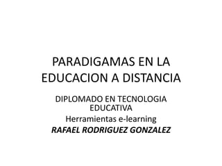 PARADIGAMAS EN LA
EDUCACION A DISTANCIA
  DIPLOMADO EN TECNOLOGIA
         EDUCATIVA
    Herramientas e-learning
 RAFAEL RODRIGUEZ GONZALEZ
 