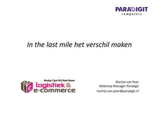 In the last mile het verschil maken
Martijn van Peer
Webshop Manager Paradigit
martijn.van.peer@paradigit.nl
 