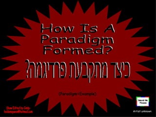 How Is A  Paradigm Formed? (Paradigm=Example) Show Edited by Cindy- [email_address] Artist unknown כיצד מתקבעת פרדיגמה? 