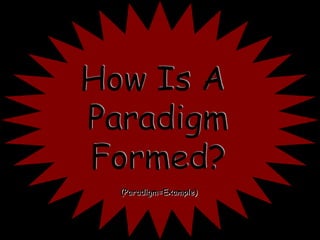 How Is A  Paradigm Formed? (Paradigm=Example) 