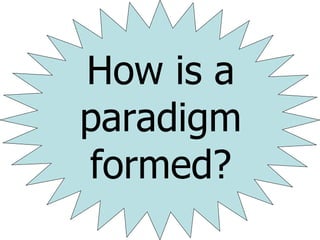 How is a paradigm formed ? 