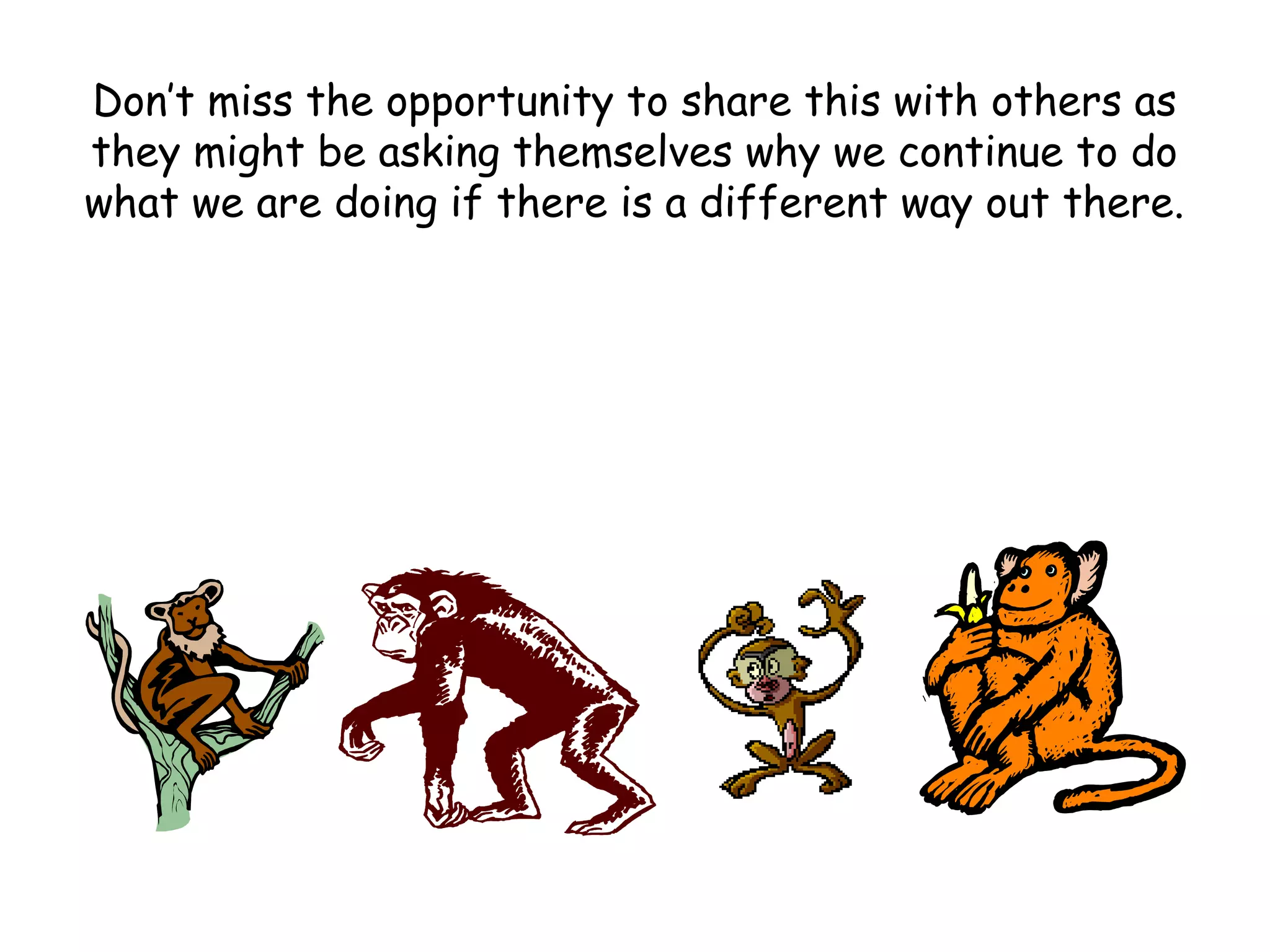 Don’t miss the opportunity to share this with others as
they might be asking themselves why we continue to do
what we are doing if there is a different way out there.
 