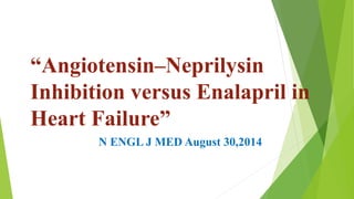 “Angiotensin–Neprilysin 
Inhibition versus Enalapril in 
Heart Failure” 
N ENGL J MED August 30,2014 
 