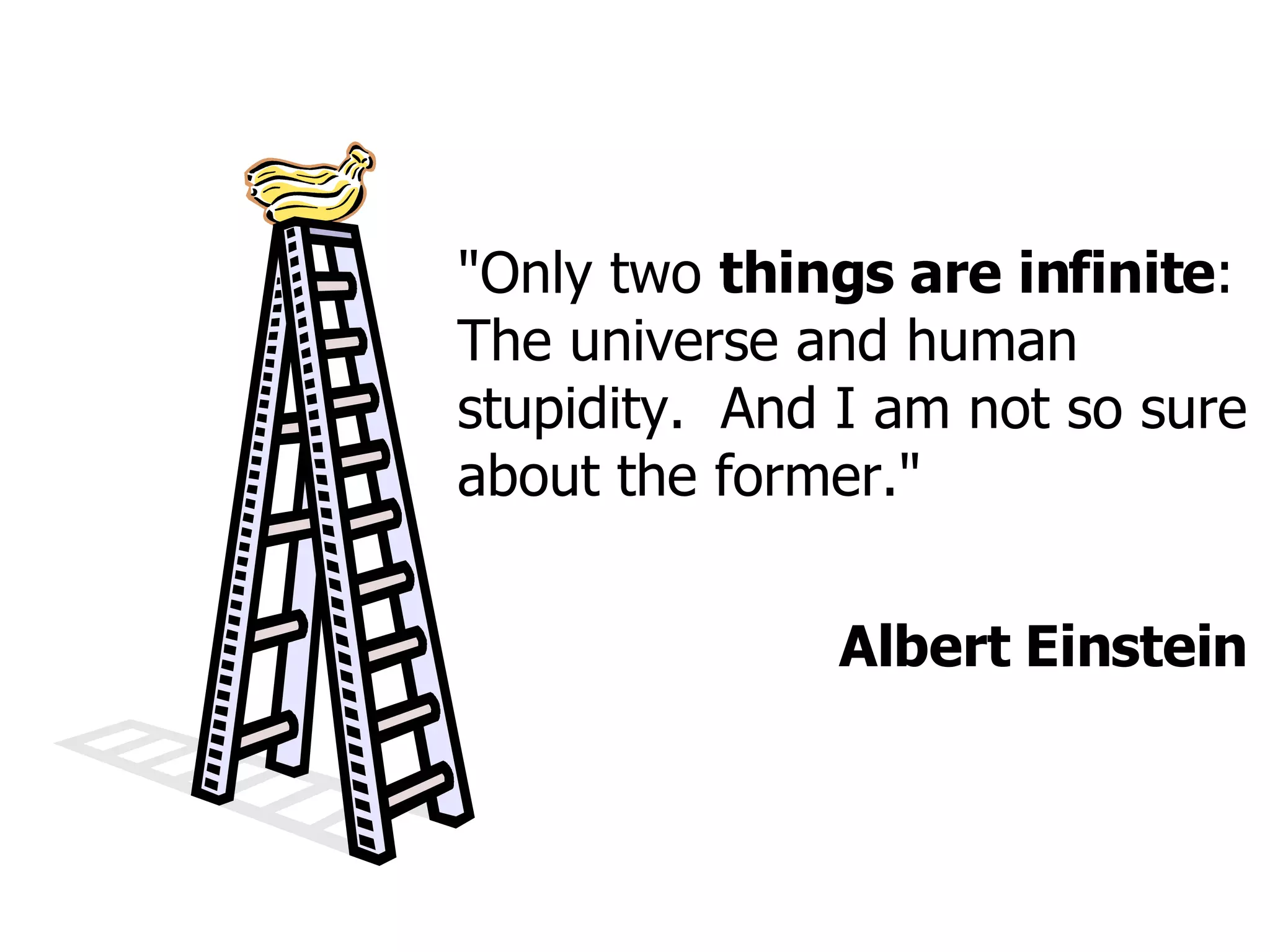 &quot;Only two  things are infinite : The universe and human stupidity.  And I am not so sure about the former.&quot; Albert Einstein 