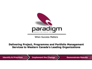 When Success Matters

Delivering Project, Programme and Portfolio Management
Services to Western Canada’s Leading Organizations

Identify & Prioritize

Implement the Change

Demonstrate Results

 