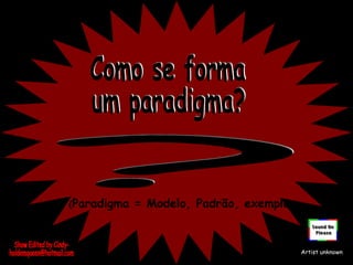 (Paradigma = Modelo, Padrão, exemplo)
Artist unknown
 