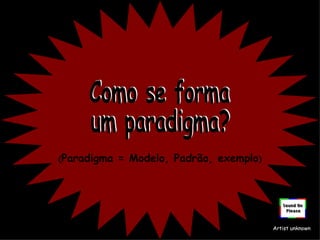 (Paradigma   = Modelo, Padrão, exemplo)




                                          Artist unknown
 