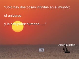 “Solo hay dos cosas infinitas en el mundo:

el universo

y la estupidez humana......“




                                  Albert Einstein
 