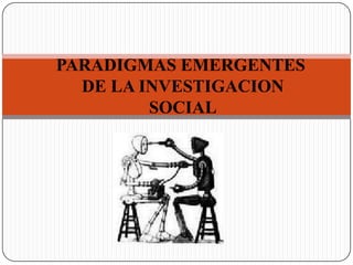 PARADIGMAS EMERGENTES
DE LA INVESTIGACION
SOCIAL
 